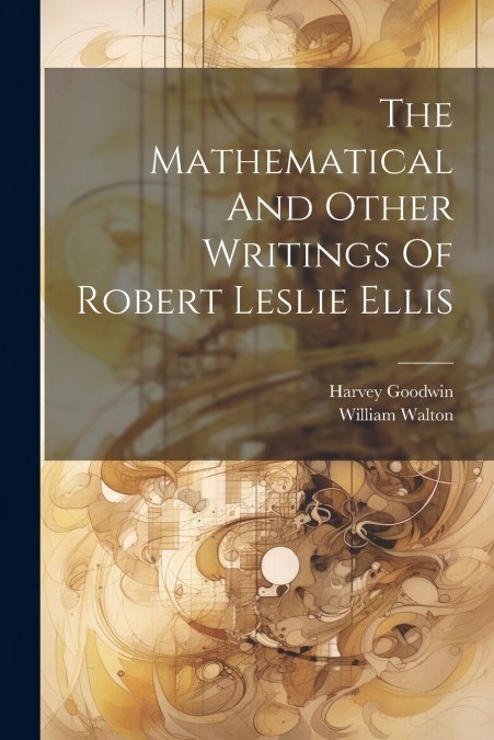 The Mathematical And Other Writings Of Robert Leslie Ellis