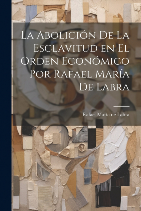 La Abolición de la Esclavitud en el Orden Económico por Rafael María de Labra