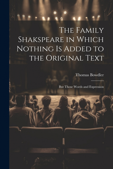 The Family Shakspeare in Which Nothing is Added to the Original Text; but Those Words and Expression