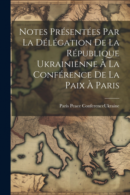 Notes Présentées par la Délégation de la République Ukrainienne à la Conférence de la paix à Paris