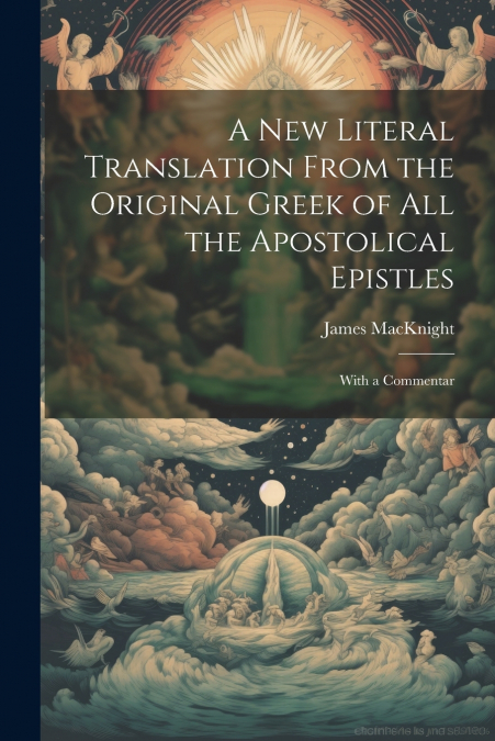 A new Literal Translation From the Original Greek of all the Apostolical Epistles