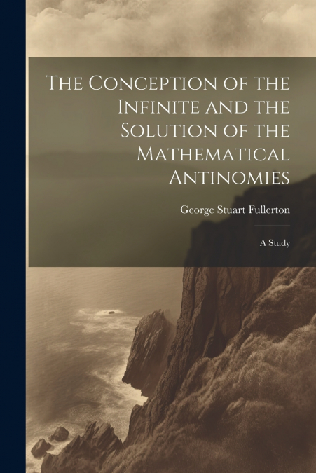The Conception of the Infinite and the Solution of the Mathematical Antinomies [microform]