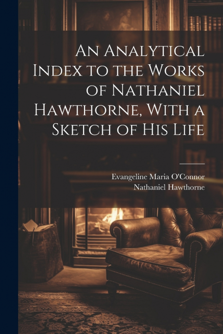 An Analytical Index to the Works of Nathaniel Hawthorne, With a Sketch of his Life