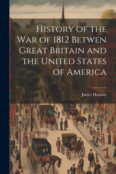 History of the War of 1812 Betwen Great Britain and the United States of America