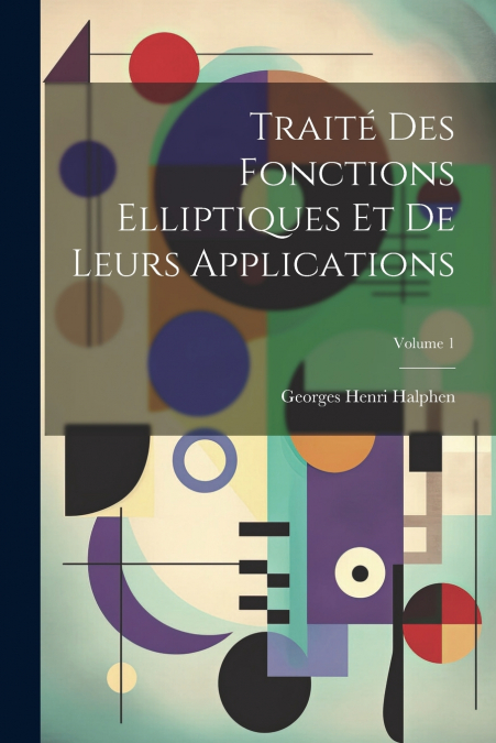 Traité des fonctions elliptiques et de leurs applications; Volume 1