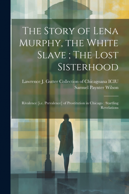 The Story of Lena Murphy, the White Slave ; The Lost Sisterhood