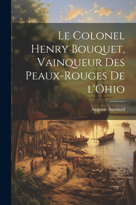 Le Colonel Henry Bouquet, vainqueur des Peaux-Rouges de l’Ohio
