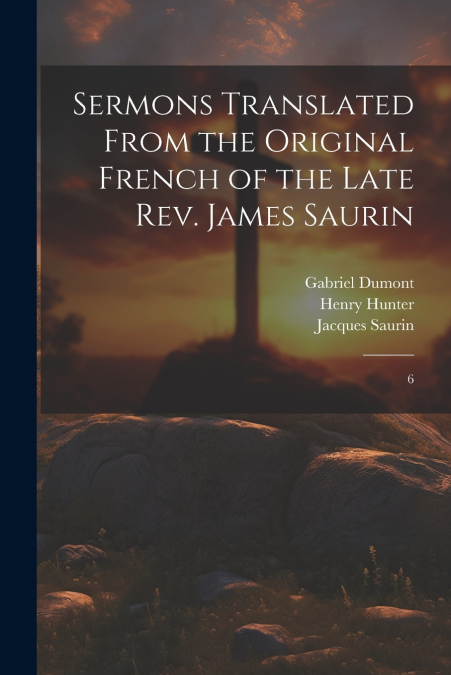 Sermons Translated From the Original French of the Late Rev. James Saurin
