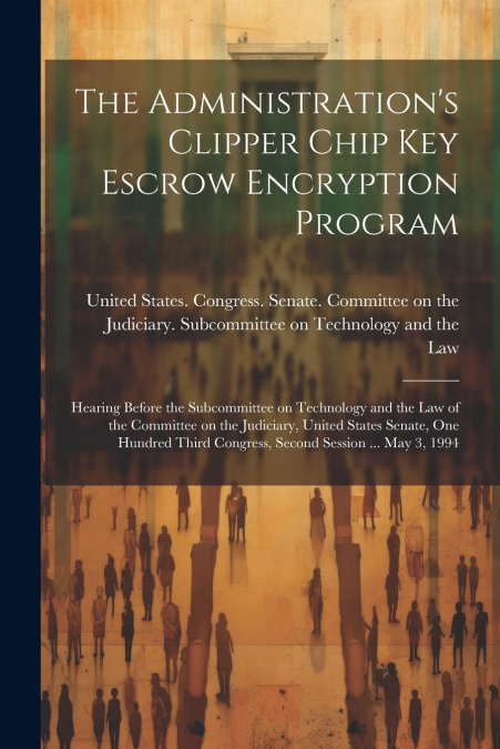 The Administration’s Clipper Chip key Escrow Encryption Program
