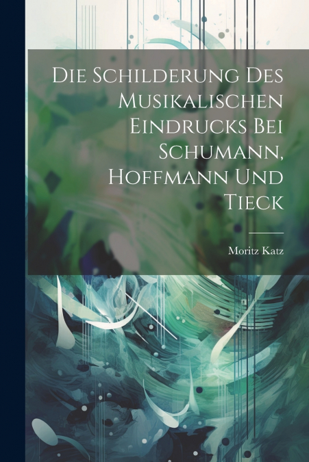 Die Schilderung des musikalischen Eindrucks bei Schumann, Hoffmann und Tieck