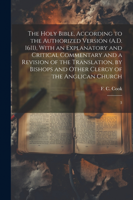 The Holy Bible, According to the Authorized Version (A.D. 1611), With an Explanatory and Critical Commentary and a Revision of the Translation, by Bishops and Other Clergy of the Anglican Church