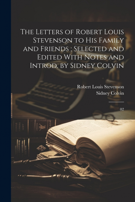 The Letters of Robert Louis Stevenson to his Family and Friends ; Selected and Edited With Notes and Introd. by Sidney Colvin
