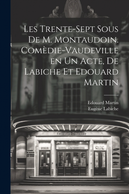 Les trente-sept sous de M. Montaudoin. Comèdie-vaudeville en un acte, de Labiche et Edouard Martin