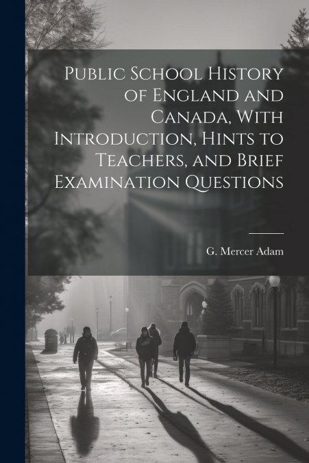 Public School History of England and Canada, With Introduction, Hints to Teachers, and Brief Examination Questions