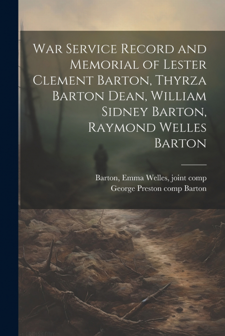 War Service Record and Memorial of Lester Clement Barton, Thyrza Barton Dean, William Sidney Barton, Raymond Welles Barton