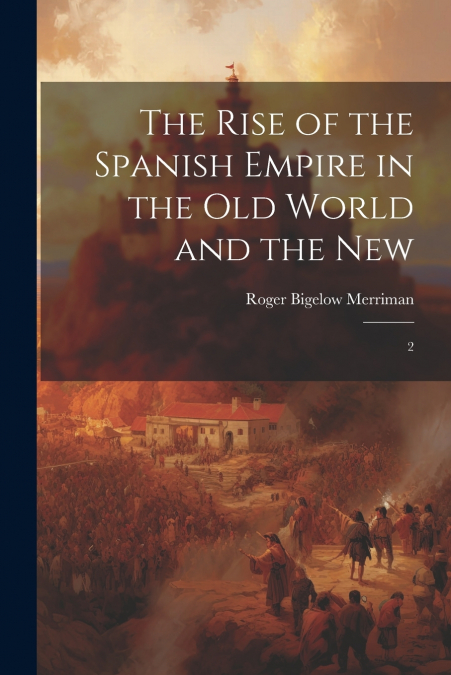 The Rise of the Spanish Empire in the Old World and the New