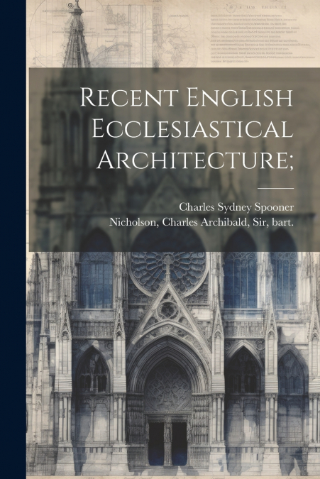 Recent English Ecclesiastical Architecture;