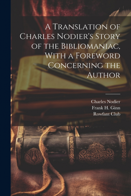 A Translation of Charles Nodier’s Story of the Bibliomaniac, With a Foreword Concerning the Author