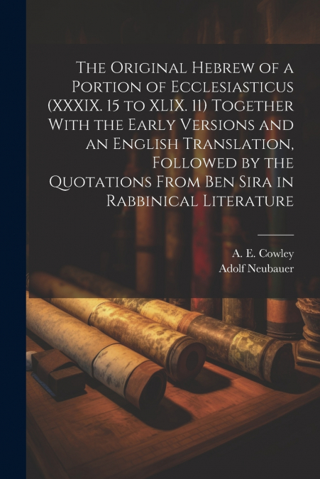 The Original Hebrew of a Portion of Ecclesiasticus (XXXIX. 15 to XLIX. 11) Together With the Early Versions and an English Translation, Followed by the Quotations From Ben Sira in Rabbinical Literatur