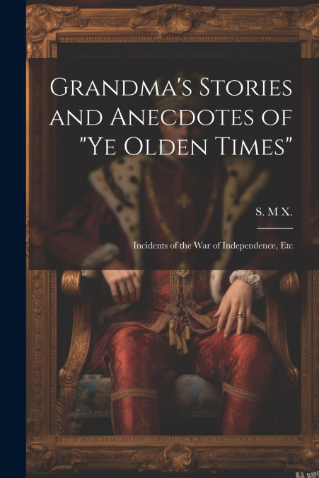 Grandma’s Stories and Anecdotes of 'Ye Olden Times'
