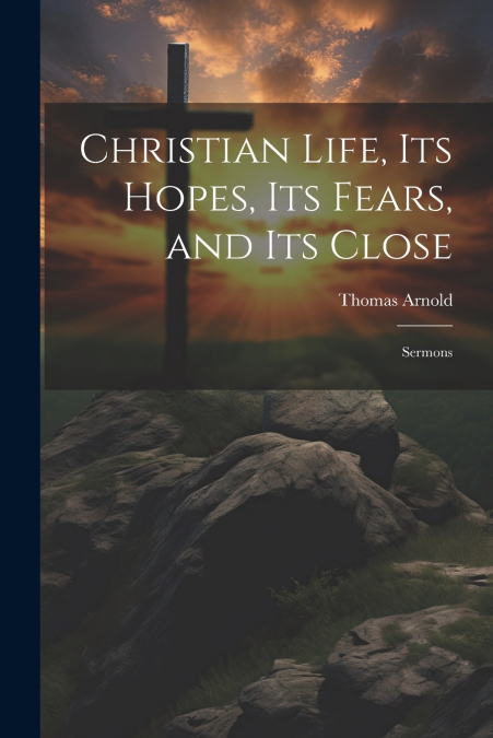 Christian Life, its Hopes, its Fears, and its Close