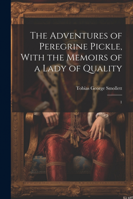 The Adventures of Peregrine Pickle, With the Memoirs of a Lady of Quality