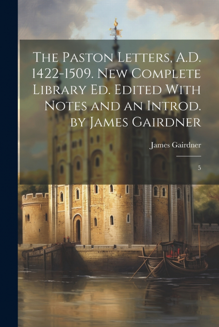 The Paston Letters, A.D. 1422-1509. New Complete Library ed. Edited With Notes and an Introd. by James Gairdner