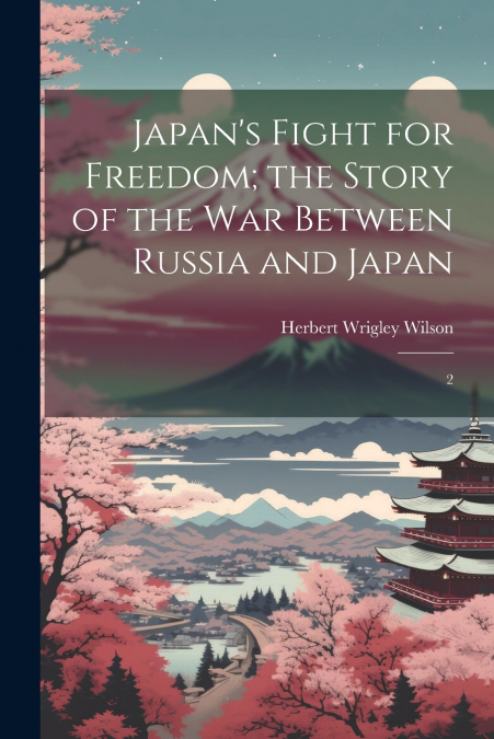 Japan’s Fight for Freedom; the Story of the war Between Russia and Japan