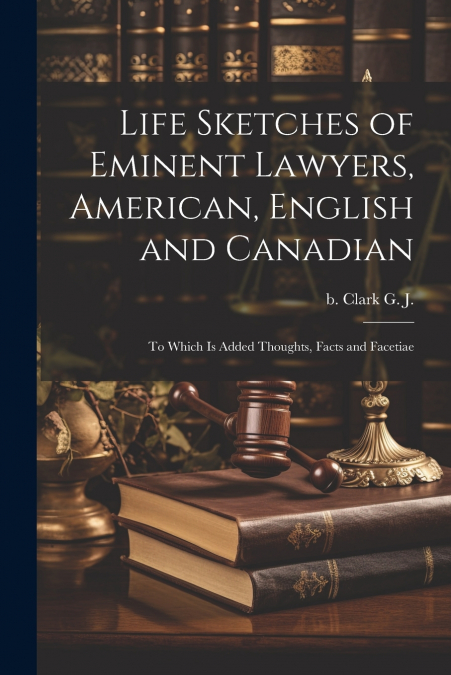 Life Sketches of Eminent Lawyers, American, English and Canadian