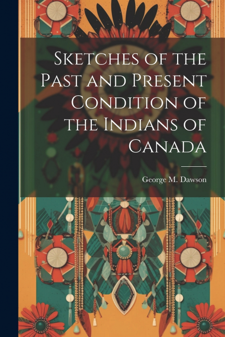 Sketches of the Past and Present Condition of the Indians of Canada