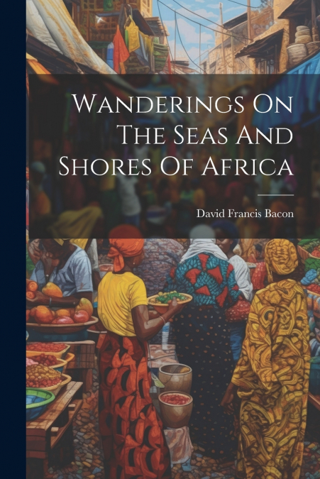 Wanderings On The Seas And Shores Of Africa