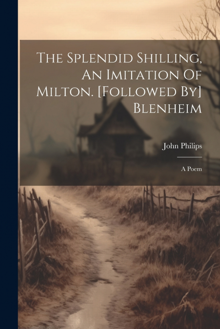 The Splendid Shilling, An Imitation Of Milton. [followed By] Blenheim