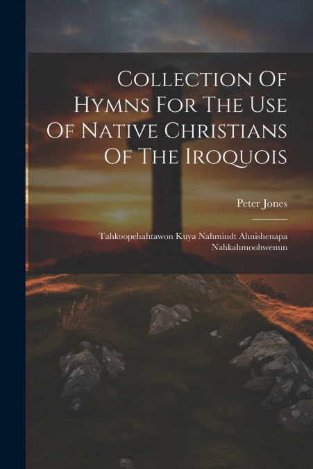 Collection Of Hymns For The Use Of Native Christians Of The Iroquois