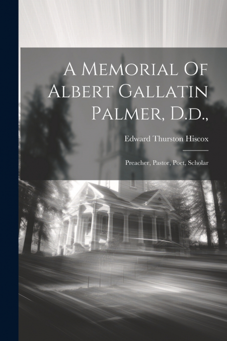 A Memorial Of Albert Gallatin Palmer, D.d.,