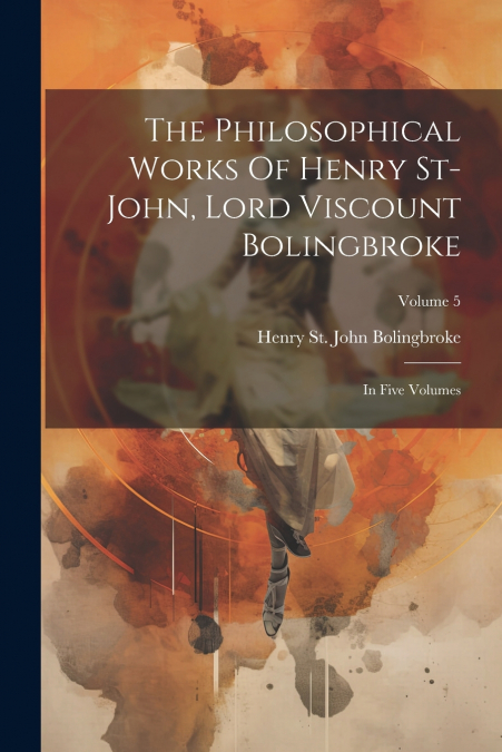 The Philosophical Works Of Henry St-john, Lord Viscount Bolingbroke