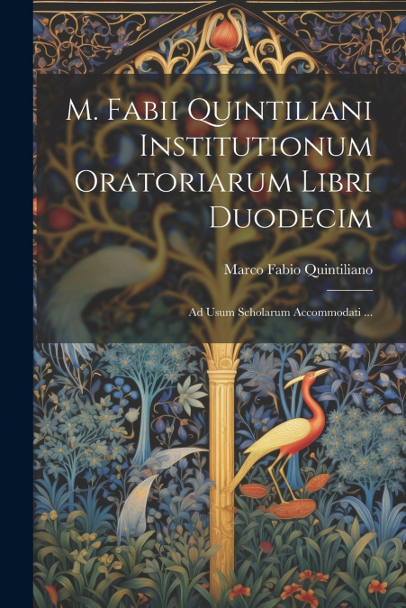 M. Fabii Quintiliani Institutionum Oratoriarum Libri Duodecim