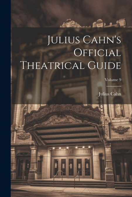 Julius Cahn’s Official Theatrical Guide; Volume 9