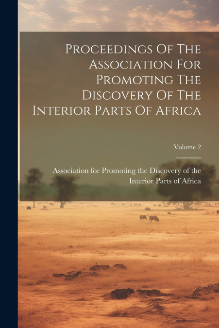 Proceedings Of The Association For Promoting The Discovery Of The Interior Parts Of Africa; Volume 2