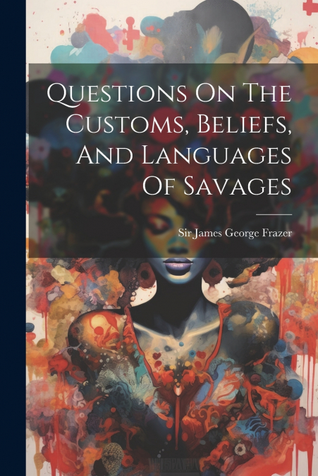 Questions On The Customs, Beliefs, And Languages Of Savages
