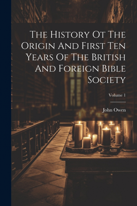 The History Ot The Origin And First Ten Years Of The British And Foreign Bible Society; Volume 1