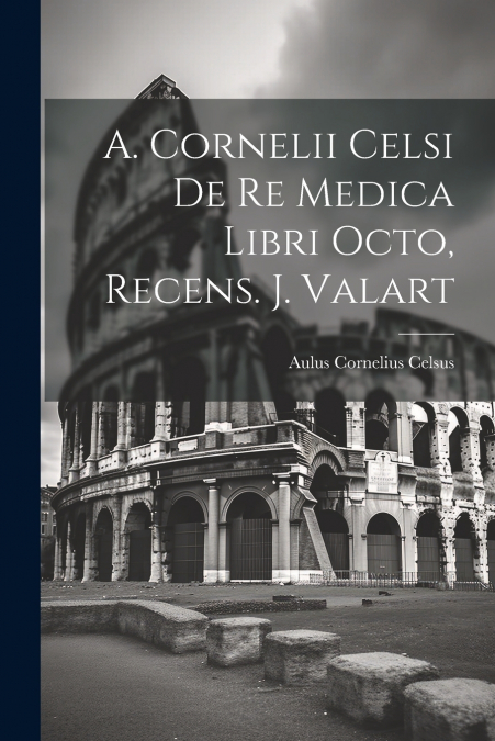 A. Cornelii Celsi De Re Medica Libri Octo, Recens. J. Valart