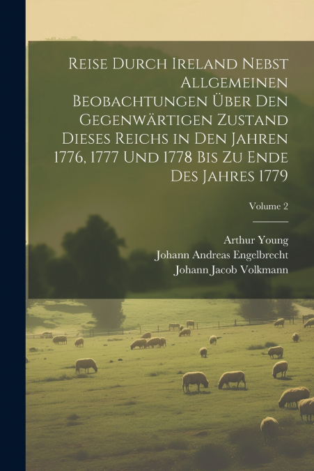 Reise durch Ireland nebst allgemeinen Beobachtungen über den gegenwärtigen Zustand dieses Reichs in den Jahren 1776, 1777 und 1778 bis zu Ende des Jahres 1779; Volume 2