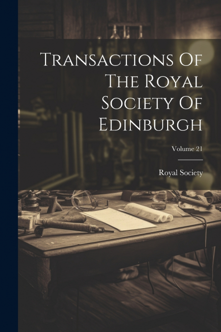 Transactions Of The Royal Society Of Edinburgh; Volume 21
