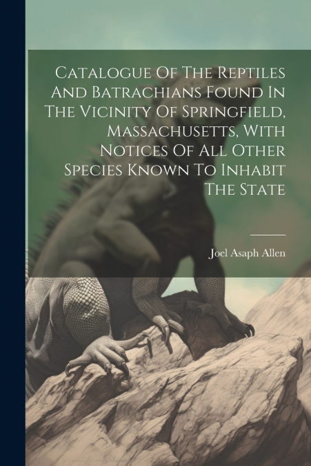 Catalogue Of The Reptiles And Batrachians Found In The Vicinity Of Springfield, Massachusetts, With Notices Of All Other Species Known To Inhabit The State