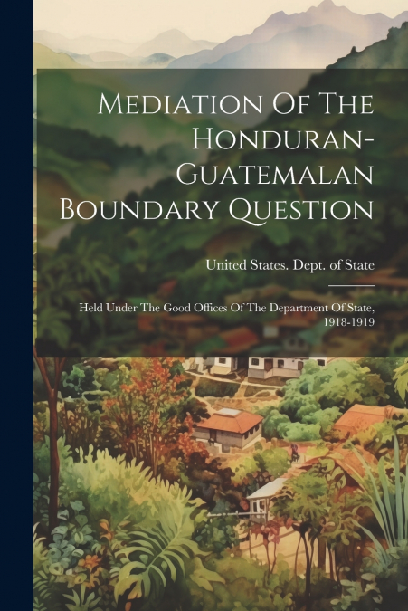 Mediation Of The Honduran-guatemalan Boundary Question