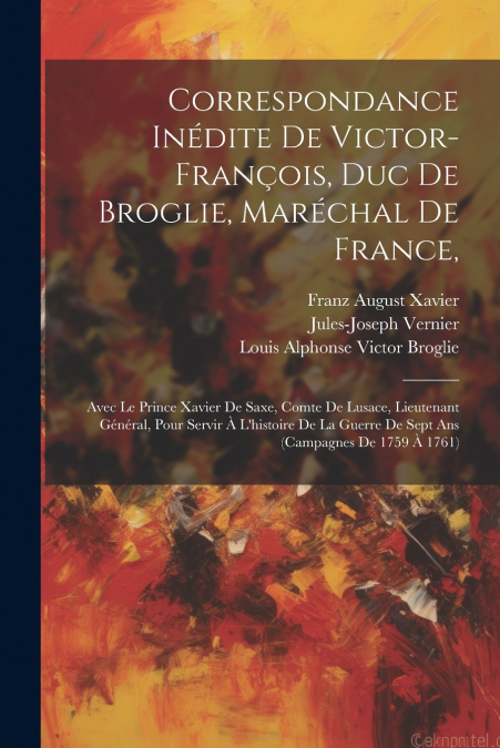 Correspondance Inédite De Victor-françois, Duc De Broglie, Maréchal De France,
