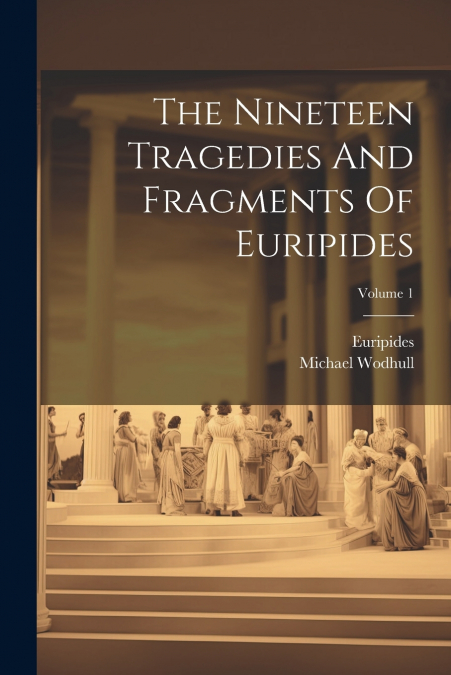 The Nineteen Tragedies And Fragments Of Euripides; Volume 1