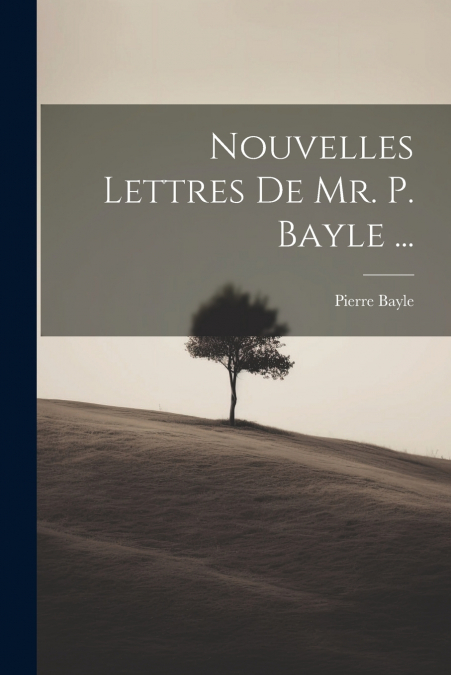 Nouvelles Lettres De Mr. P. Bayle ...