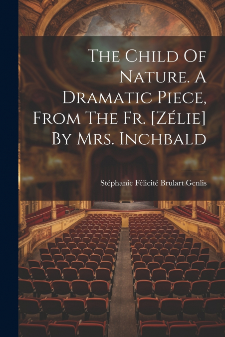 The Child Of Nature. A Dramatic Piece, From The Fr. [zélie] By Mrs. Inchbald
