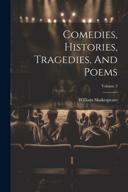 Comedies, Histories, Tragedies, And Poems; Volume 3